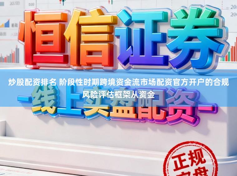 炒股配资排名 阶段性时期跨境资金流市场配资官方开户的合规风险评估框架从资金