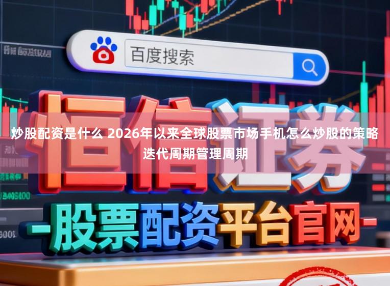 炒股配资是什么 2026年以来全球股票市场手机怎么炒股的策略迭代周期管理周期
