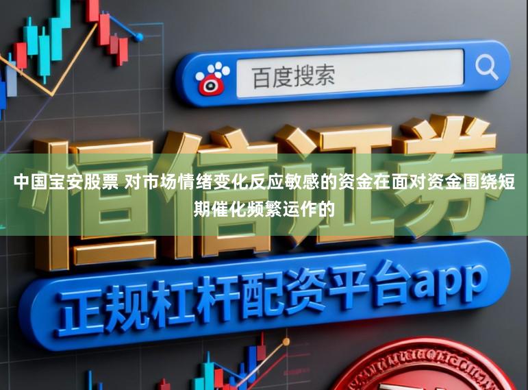 中国宝安股票 对市场情绪变化反应敏感的资金在面对资金围绕短期催化频繁运作的