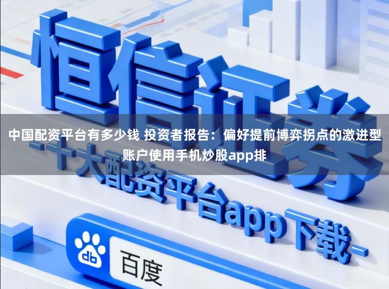 中国配资平台有多少钱 投资者报告：偏好提前博弈拐点的激进型账户使用手机炒股app排