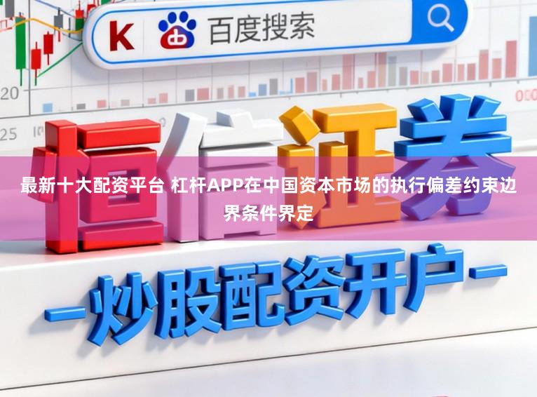 最新十大配资平台 杠杆APP在中国资本市场的执行偏差约束边界条件界定