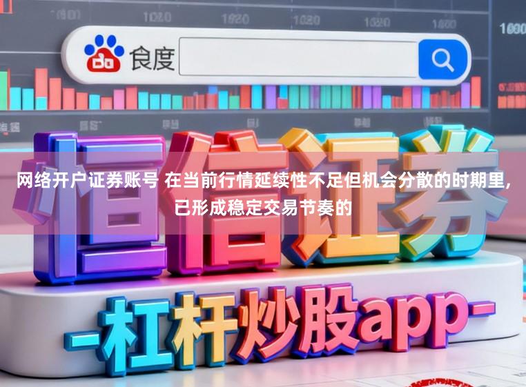网络开户证券账号 在当前行情延续性不足但机会分散的时期里,已形成稳定交易节奏的