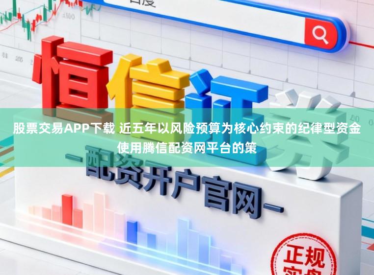 股票交易APP下载 近五年以风险预算为核心约束的纪律型资金使用腾信配资网平台的策