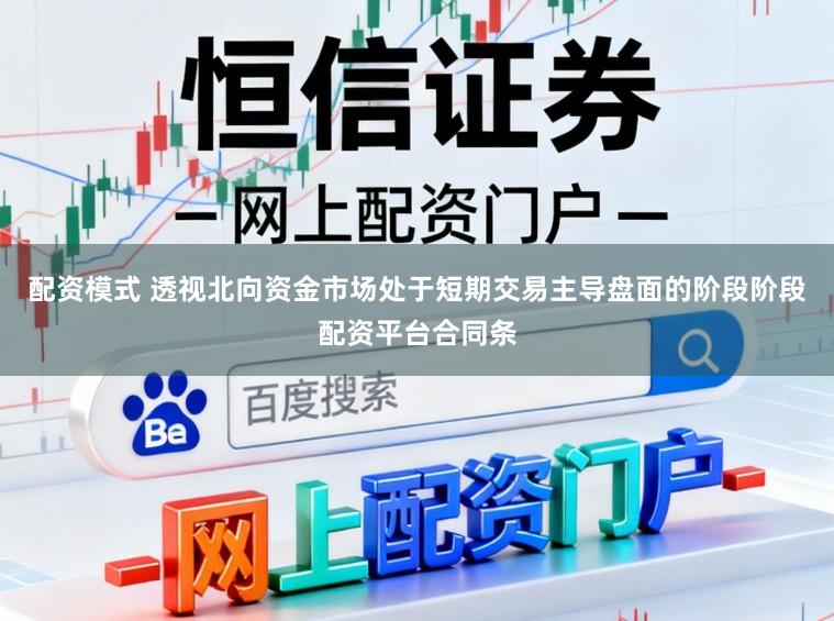 配资模式 透视北向资金市场处于短期交易主导盘面的阶段阶段配资平台合同条