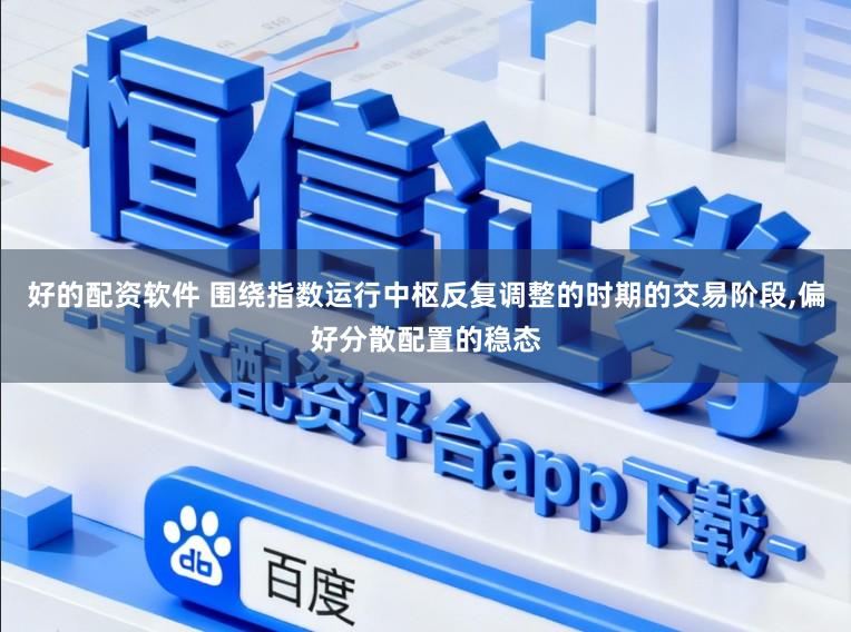 好的配资软件 围绕指数运行中枢反复调整的时期的交易阶段,偏好分散配置的稳态