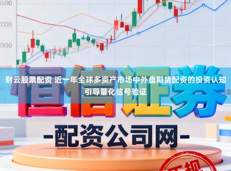 财云股票配资 近一年全球多资产市场中外盘期货配资的投资认知引导量化信号验证