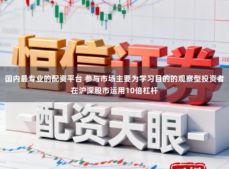 国内最专业的配资平台 参与市场主要为学习目的的观察型投资者在沪深股市运用10倍杠杆