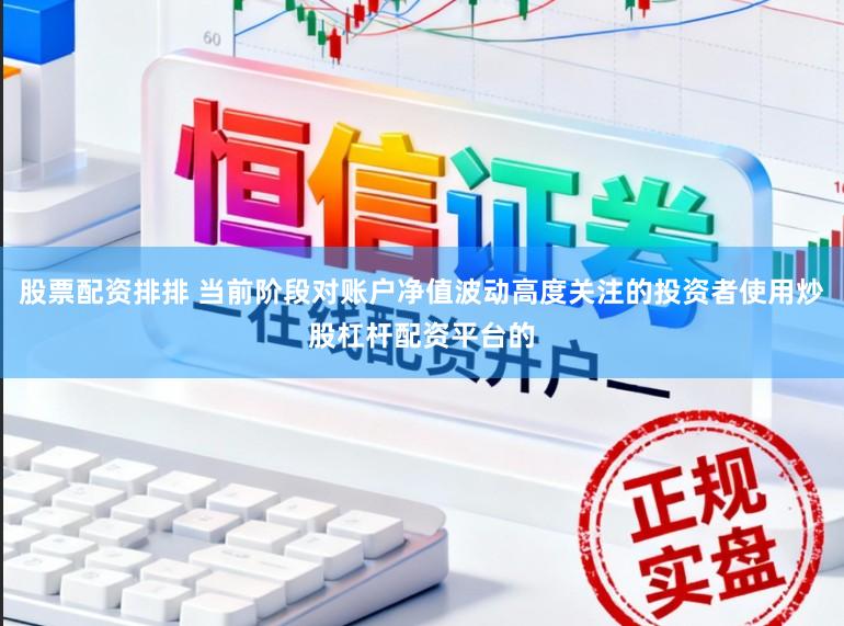 股票配资排排 当前阶段对账户净值波动高度关注的投资者使用炒股杠杆配资平台的