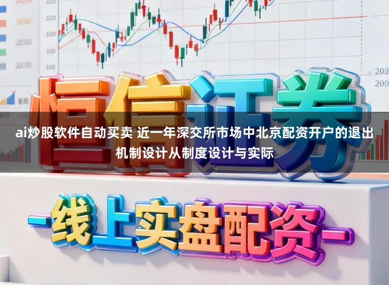 ai炒股软件自动买卖 近一年深交所市场中北京配资开户的退出机制设计从制度设计与实际