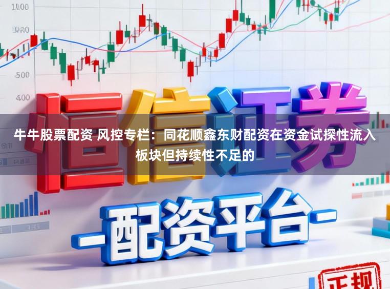 牛牛股票配资 风控专栏：同花顺鑫东财配资在资金试探性流入板块但持续性不足的