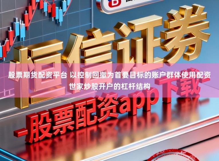 股票期货配资平台 以控制回撤为首要目标的账户群体使用配资世家炒股开户的杠杆结构