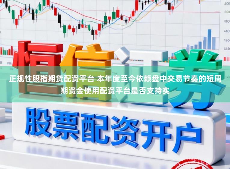 正规性股指期货配资平台 本年度至今依赖盘中交易节奏的短周期资金使用配资平台是否支持实