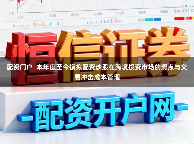 配资门户  本年度至今模拟配资炒股在跨境投资市场的滑点与交易冲击成本管理