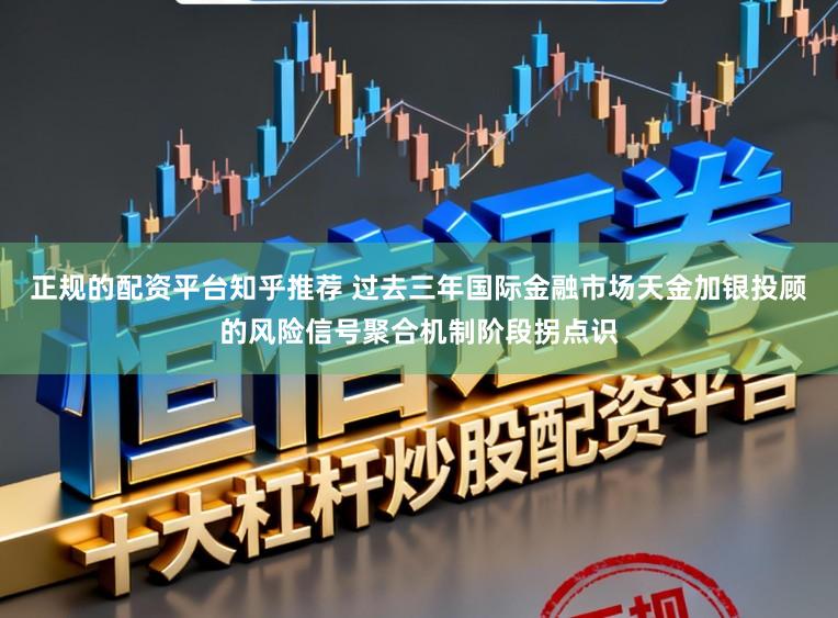 正规的配资平台知乎推荐 过去三年国际金融市场天金加银投顾的风险信号聚合机制阶段拐点识
