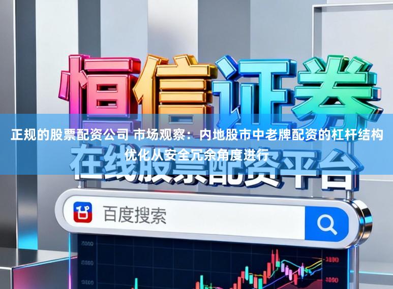 正规的股票配资公司 市场观察：内地股市中老牌配资的杠杆结构优化从安全冗余角度进行