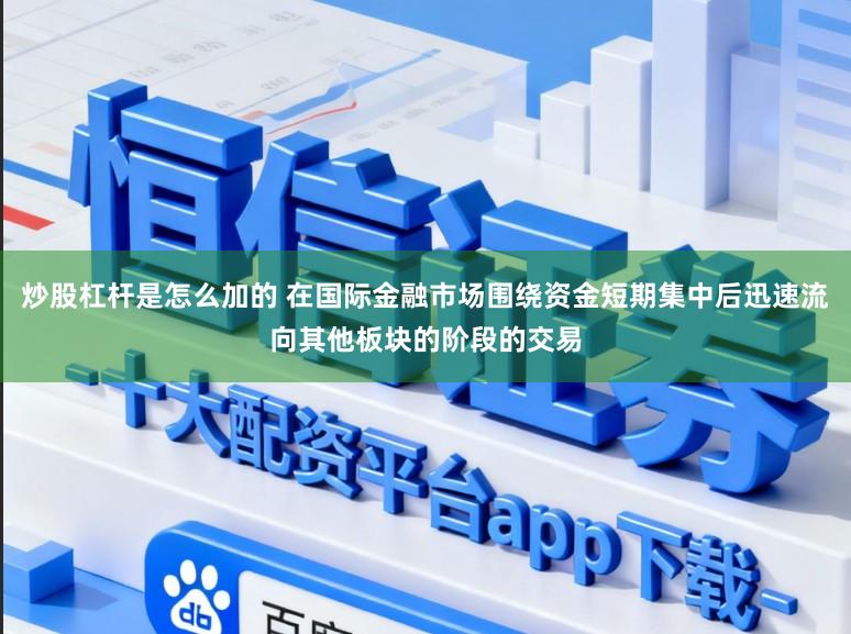 炒股杠杆是怎么加的 在国际金融市场围绕资金短期集中后迅速流向其他板块的阶段的交易