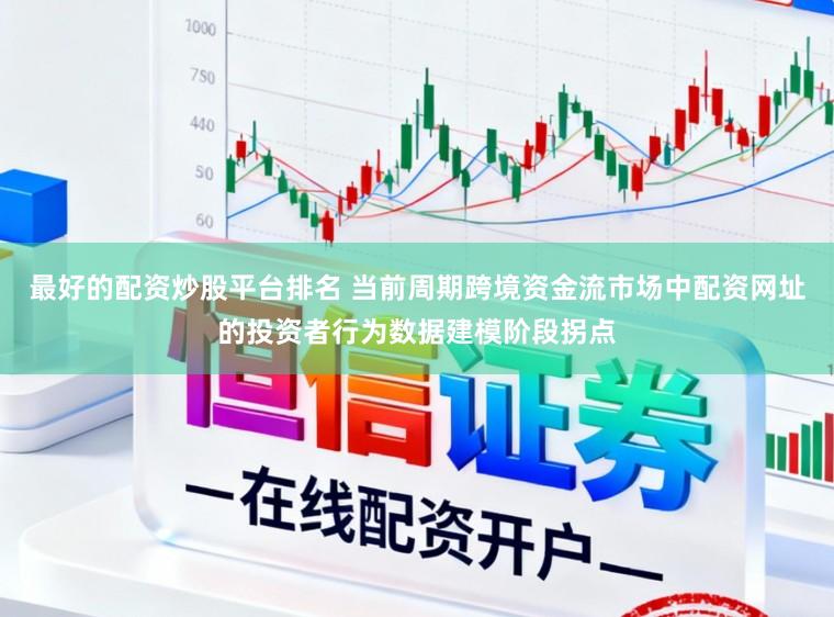 最好的配资炒股平台排名 当前周期跨境资金流市场中配资网址的投资者行为数据建模阶段拐点