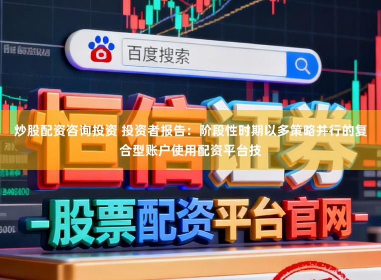 炒股配资咨询投资 投资者报告：阶段性时期以多策略并行的复合型账户使用配资平台技