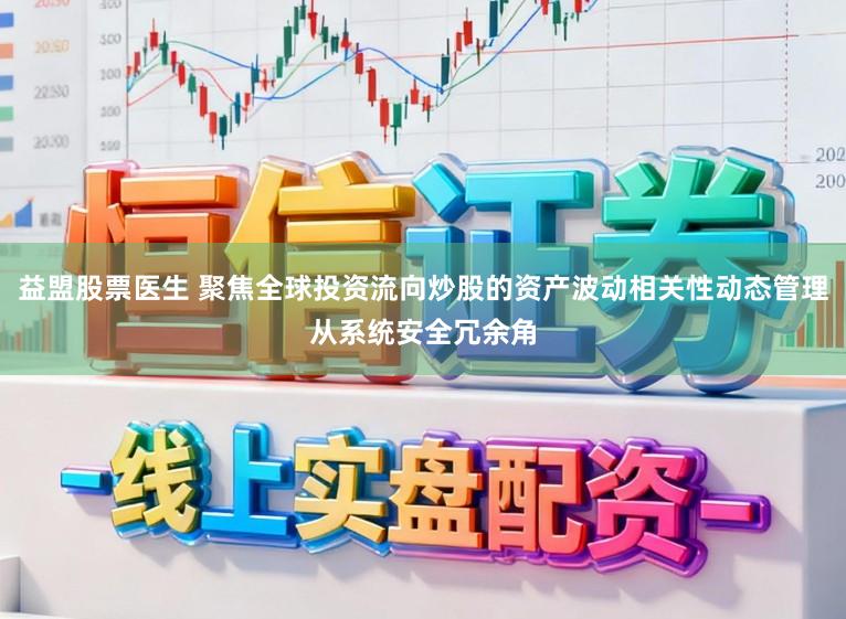 益盟股票医生 聚焦全球投资流向炒股的资产波动相关性动态管理从系统安全冗余角