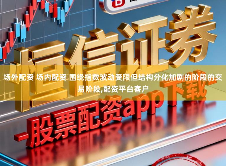场外配资 场内配资 围绕指数波动受限但结构分化加剧的阶段的交易阶段,配资平台客户