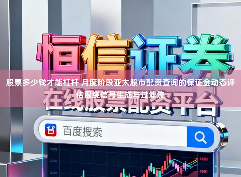 股票多少钱才能杠杆 月度阶段亚太股市配资查询的保证金动态评估围绕信号生成与过滤流