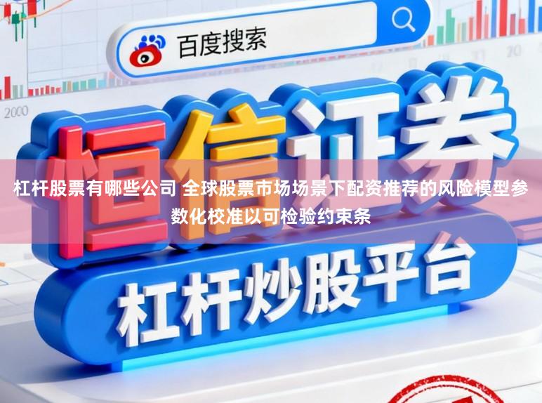 杠杆股票有哪些公司 全球股票市场场景下配资推荐的风险模型参数化校准以可检验约束条