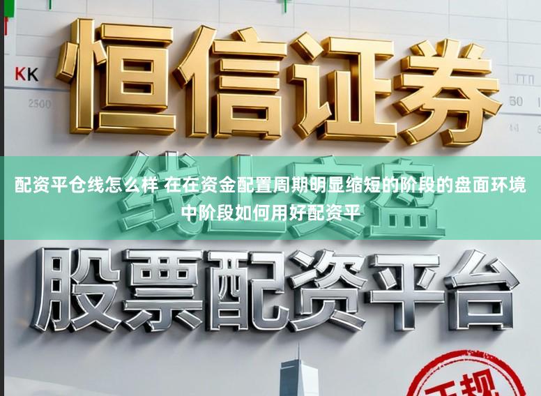 配资平仓线怎么样 在在资金配置周期明显缩短的阶段的盘面环境中阶段如何用好配资平