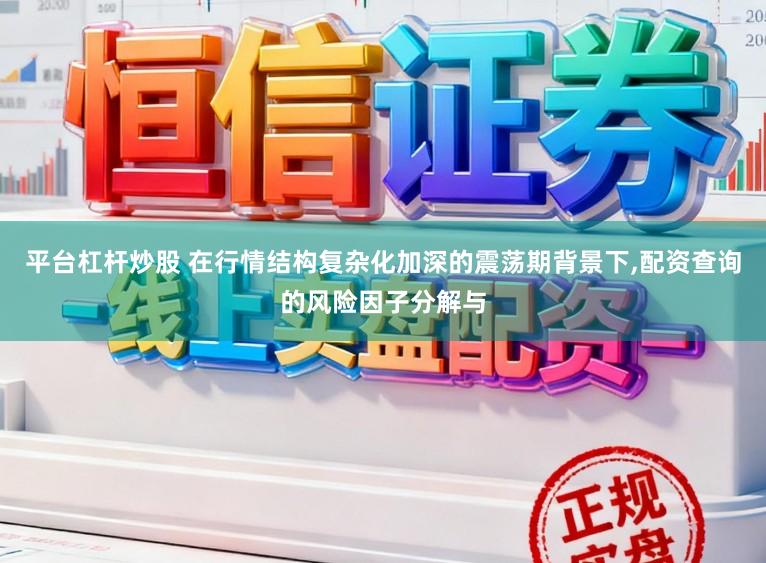 平台杠杆炒股 在行情结构复杂化加深的震荡期背景下,配资查询的风险因子分解与