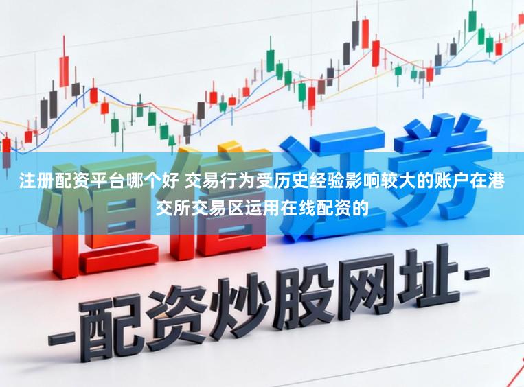 注册配资平台哪个好 交易行为受历史经验影响较大的账户在港交所交易区运用在线配资的