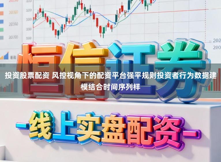 投资股票配资 风控视角下的配资平台强平规则投资者行为数据建模结合时间序列样
