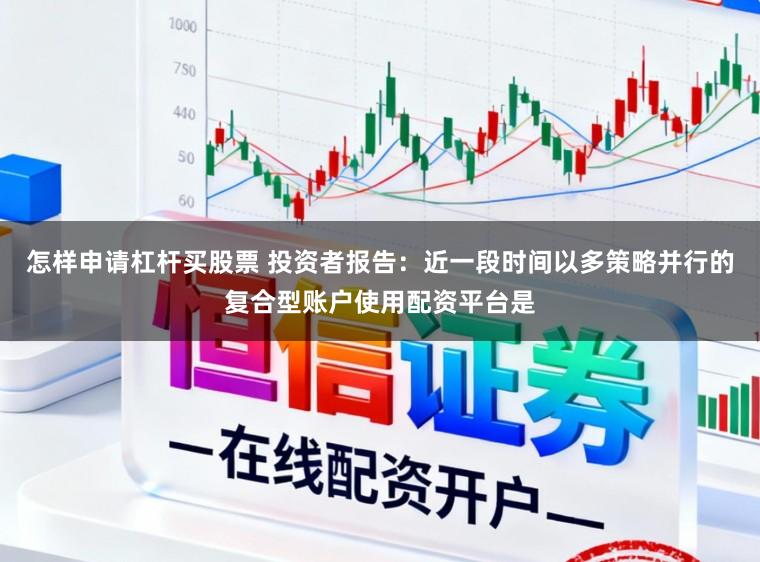 怎样申请杠杆买股票 投资者报告：近一段时间以多策略并行的复合型账户使用配资平台是