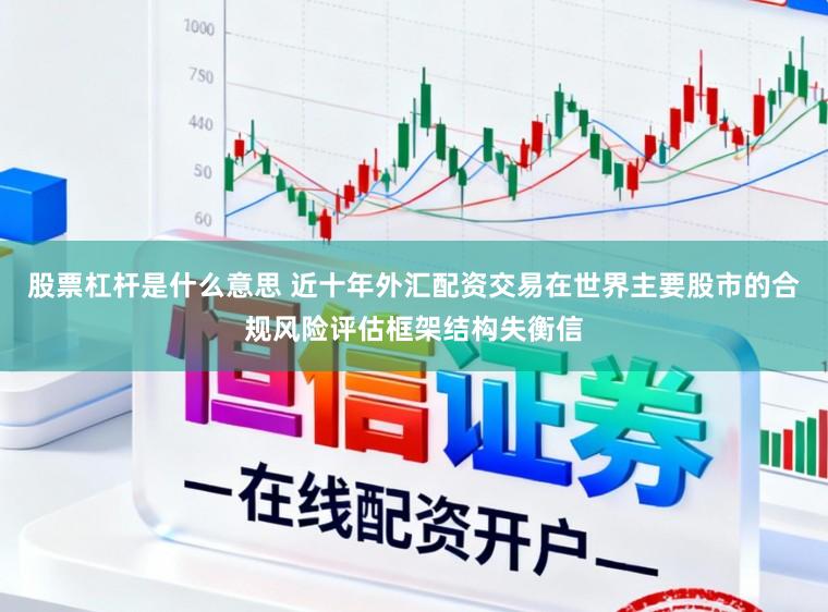 股票杠杆是什么意思 近十年外汇配资交易在世界主要股市的合规风险评估框架结构失衡信