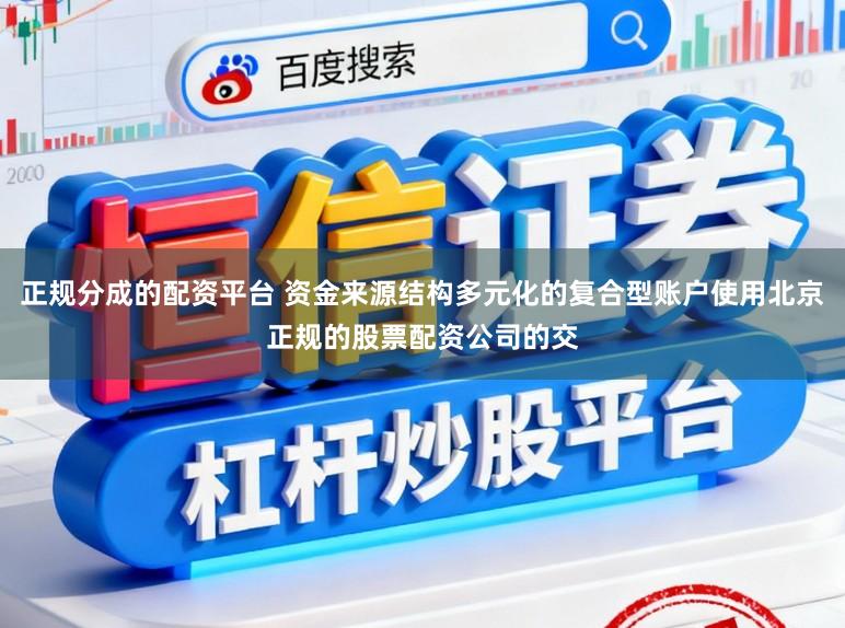 正规分成的配资平台 资金来源结构多元化的复合型账户使用北京正规的股票配资公司的交