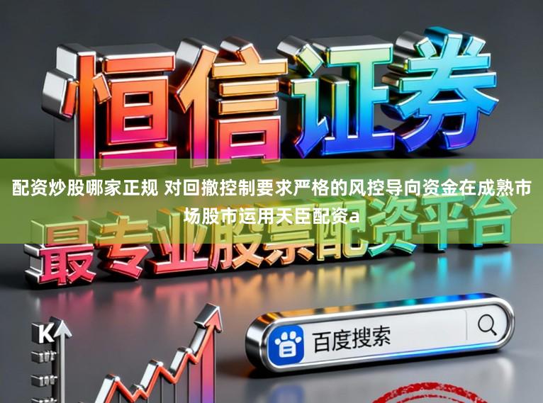 配资炒股哪家正规 对回撤控制要求严格的风控导向资金在成熟市场股市运用天臣配资a