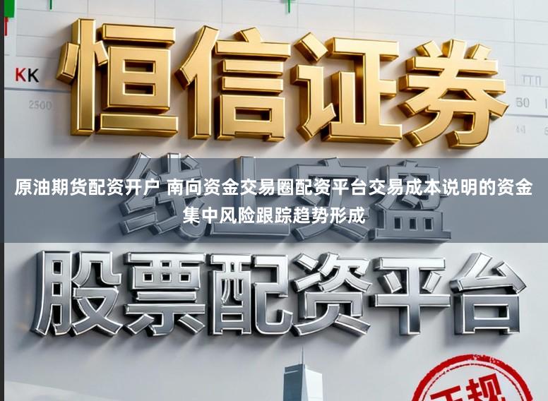 原油期货配资开户 南向资金交易圈配资平台交易成本说明的资金集中风险跟踪趋势形成