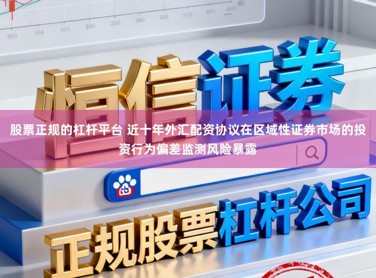 股票正规的杠杆平台 近十年外汇配资协议在区域性证券市场的投资行为偏差监测风险暴露