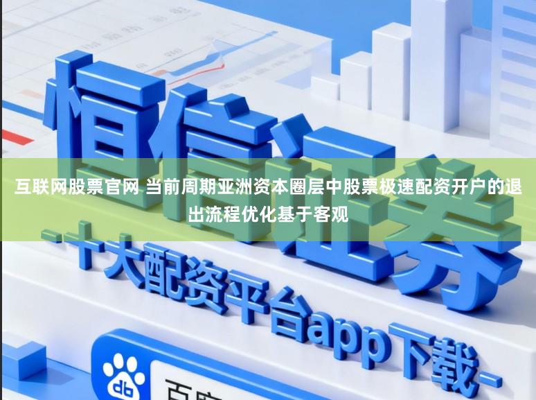 互联网股票官网 当前周期亚洲资本圈层中股票极速配资开户的退出流程优化基于客观