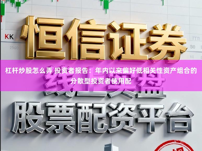 杠杆炒股怎么弄 投资者报告：年内以来偏好低相关性资产组合的分散型投资者使用配