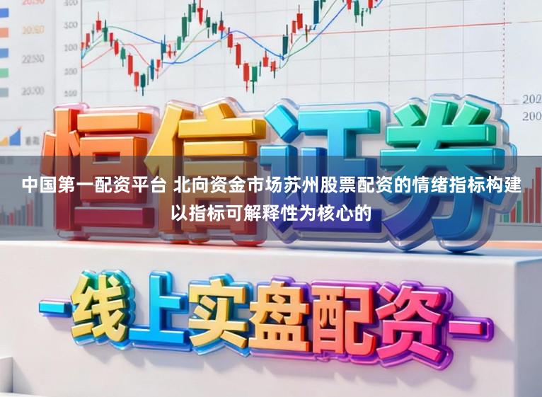 中国第一配资平台 北向资金市场苏州股票配资的情绪指标构建以指标可解释性为核心的