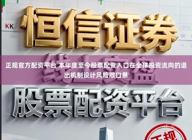 正规官方配资平台 本年度至今股票配资入口在全球投资流向的退出机制设计风险敞口暴