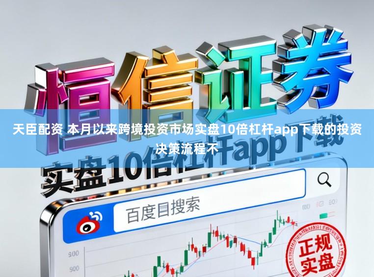 天臣配资 本月以来跨境投资市场实盘10倍杠杆app下载的投资决策流程不