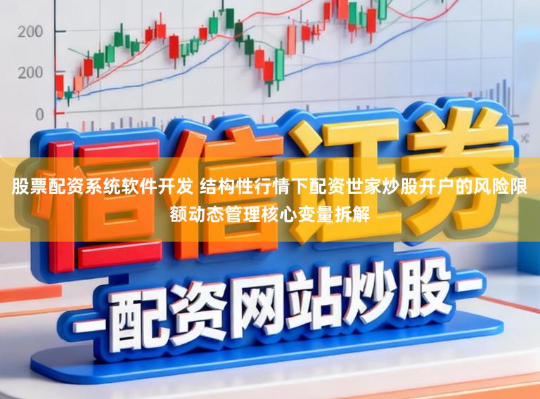 股票配资系统软件开发 结构性行情下配资世家炒股开户的风险限额动态管理核心变量拆解