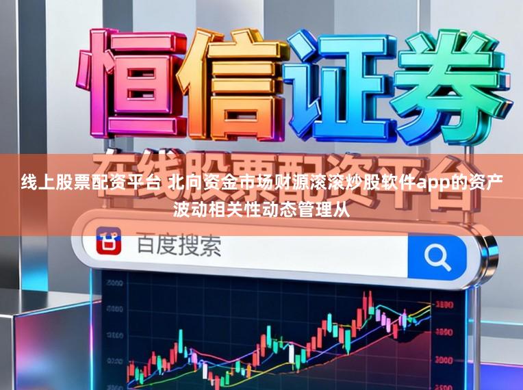 线上股票配资平台 北向资金市场财源滚滚炒股软件app的资产波动相关性动态管理从