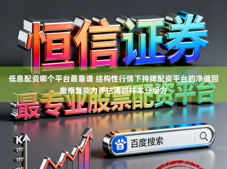 低息配资哪个平台最靠谱 结构性行情下持牌配资平台的净值回撤修复能力评估通过样本分组方