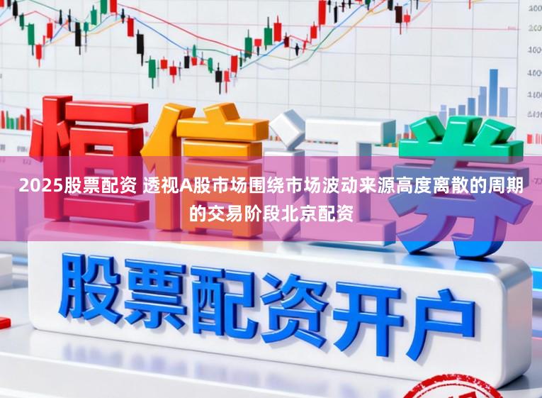 2025股票配资 透视A股市场围绕市场波动来源高度离散的周期的交易阶段北京配资