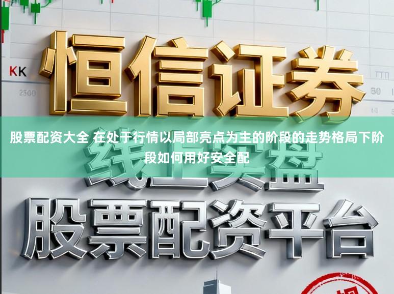 股票配资大全 在处于行情以局部亮点为主的阶段的走势格局下阶段如何用好安全配