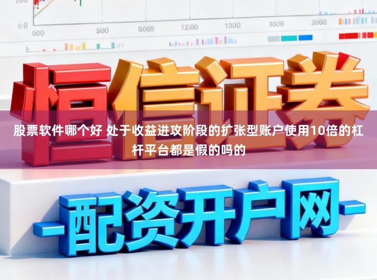 股票软件哪个好 处于收益进攻阶段的扩张型账户使用10倍的杠杆平台都是假的吗的