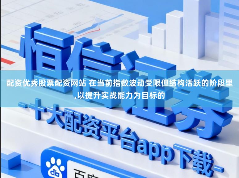 配资优秀股票配资网站 在当前指数波动受限但结构活跃的阶段里,以提升实战能力为目标的