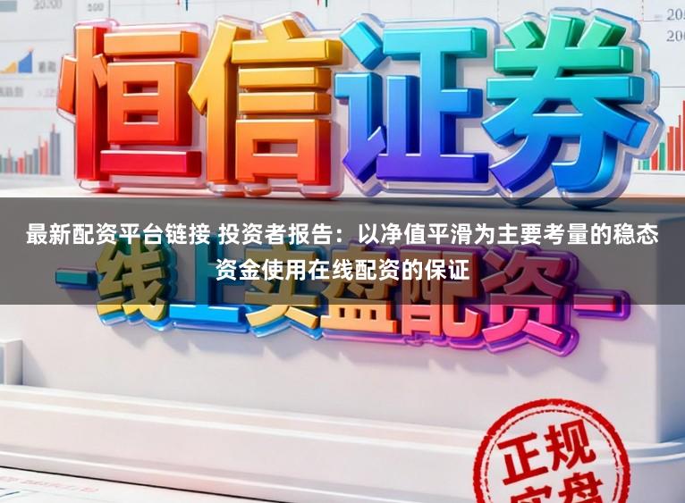 最新配资平台链接 投资者报告：以净值平滑为主要考量的稳态资金使用在线配资的保证