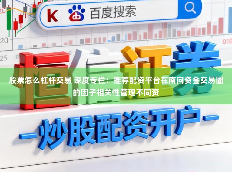 股票怎么杠杆交易 深度专栏：推荐配资平台在南向资金交易圈的因子相关性管理不同资